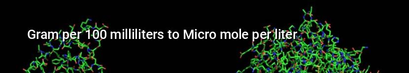 gram per 100 milliliters to micro mole per liter