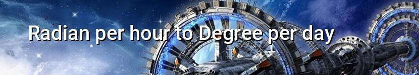 radian per hour to degree per day