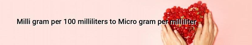 milli gram per 100 milliliters to micro gram per milliliter