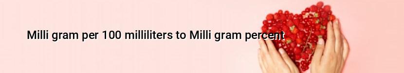 milli gram per 100 milliliters to milli gram percent