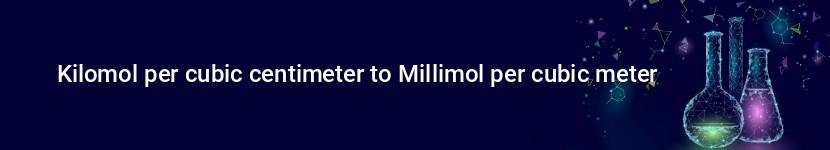 kilomol per cubic centimeter to millimol per cubic meter