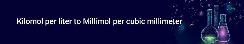 kilomol per liter to millimol per cubic millimeter