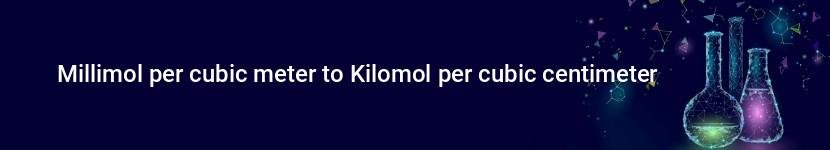 millimol per cubic meter to kilomol per cubic centimeter