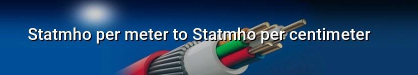 statmho per meter to statmho per centimeter