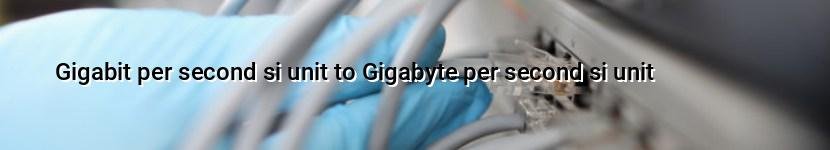 gigabit per second si unit to gigabyte per second si unit