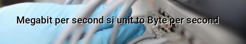 megabit per second si unit to byte per second