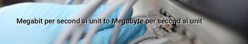 megabit per second si unit to megabyte per second si unit