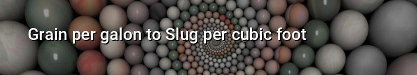 grain per galon to slug per cubic foot