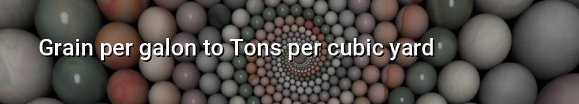 grain per galon to tons per cubic yard