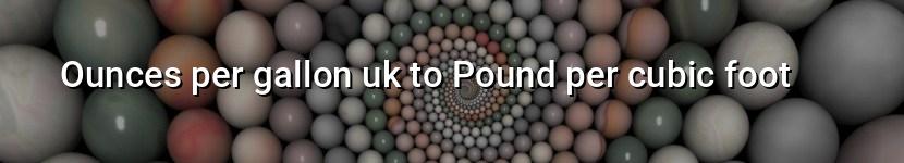 ounces per gallon uk to pound per cubic foot