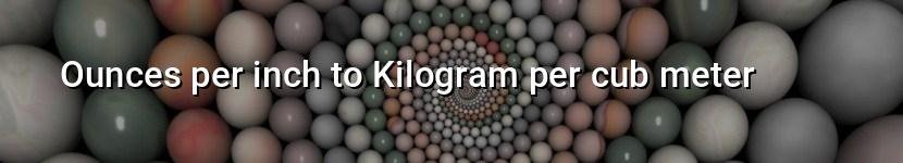 ounces per inch to kilogram per cub meter