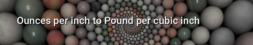 ounces per inch to pound per cubic inch