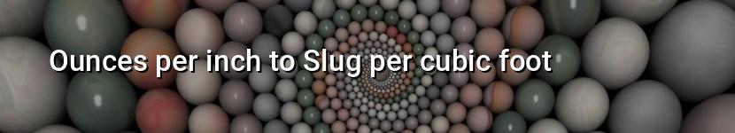 ounces per inch to slug per cubic foot