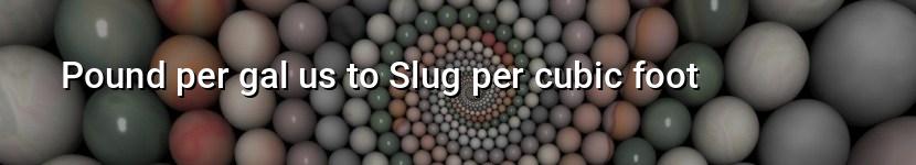 pound per gal us to slug per cubic foot