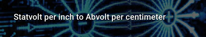 statvolt per inch to abvolt per centimeter