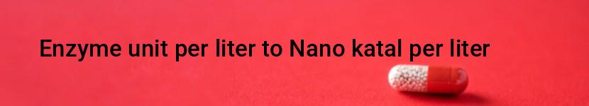 enzyme unit per liter to nano katal per liter