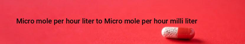 micro mole per hour liter to micro mole per hour milli liter