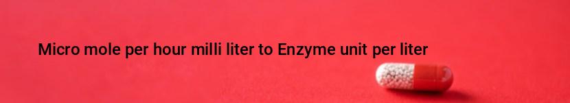 micro mole per hour milli liter to enzyme unit per liter