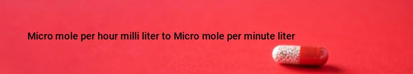 micro mole per hour milli liter to micro mole per minute liter