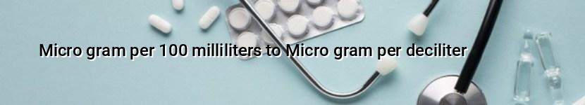 micro gram per 100 milliliters to micro gram per deciliter