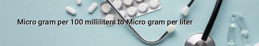 micro gram per 100 milliliters to micro gram per liter