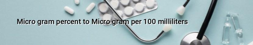 micro gram percent to micro gram per 100 milliliters