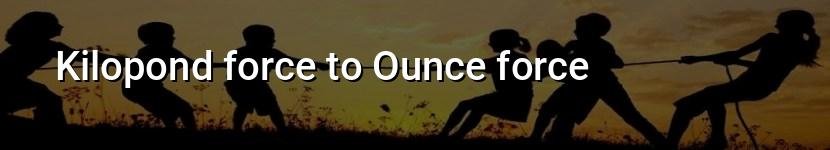 kilopond force to ounce force