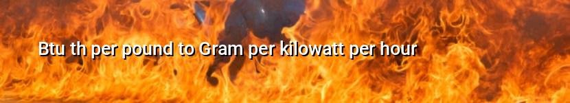 btu th per pound to gram per kilowatt per hour