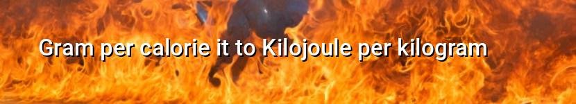 gram per calorie it to kilojoule per kilogram
