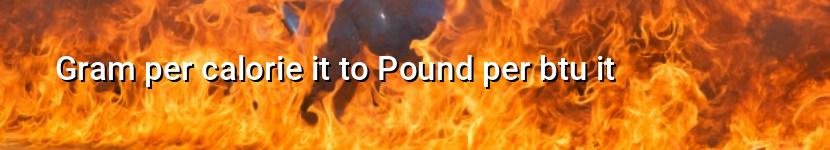 gram per calorie it to pound per btu it