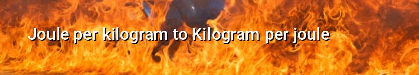 joule per kilogram to kilogram per joule