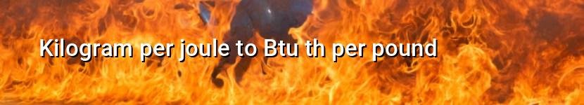 kilogram per joule to btu th per pound