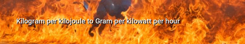 kilogram per kilojoule to gram per kilowatt per hour