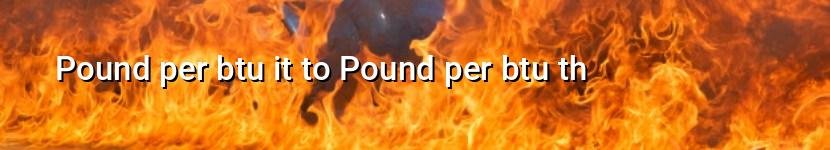 pound per btu it to pound per btu th