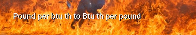 pound per btu th to btu th per pound