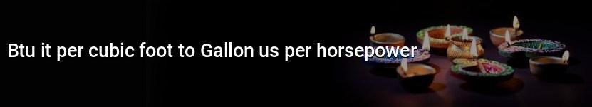 btu it per cubic foot to gallon us per horsepower