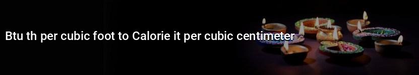 btu th per cubic foot to calorie it per cubic centimeter