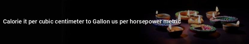 calorie it per cubic centimeter to gallon us per horsepower metric