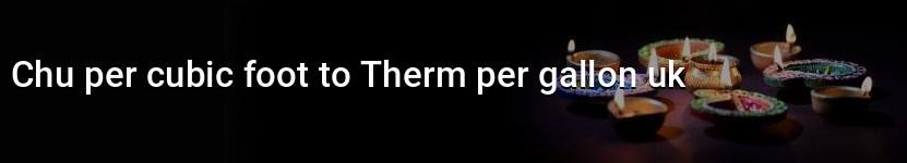chu per cubic foot to therm per gallon uk