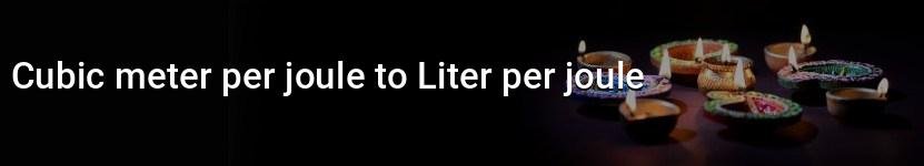 cubic meter per joule to liter per joule