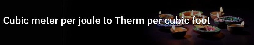 cubic meter per joule to therm per cubic foot