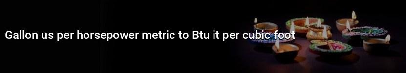 gallon us per horsepower metric to btu it per cubic foot