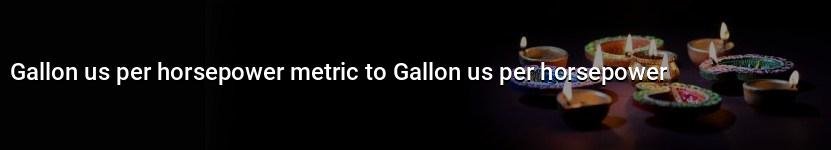 gallon us per horsepower metric to gallon us per horsepower
