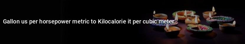 gallon us per horsepower metric to kilocalorie it per cubic meter