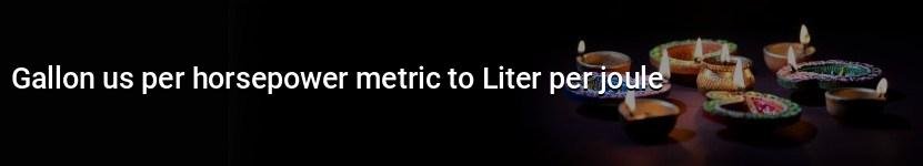 gallon us per horsepower metric to liter per joule