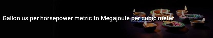 gallon us per horsepower metric to megajoule per cubic meter