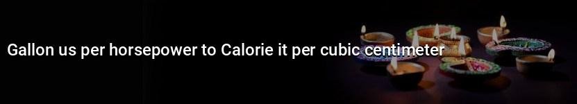 gallon us per horsepower to calorie it per cubic centimeter