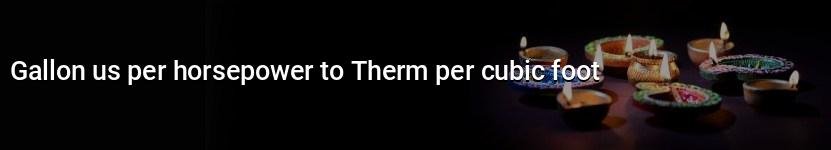 gallon us per horsepower to therm per cubic foot