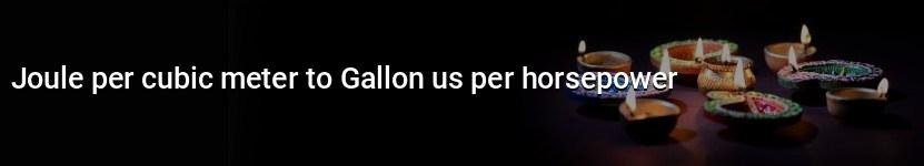joule per cubic meter to gallon us per horsepower