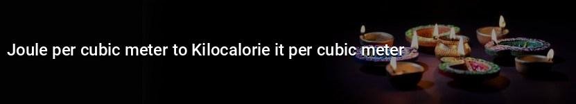 joule per cubic meter to kilocalorie it per cubic meter